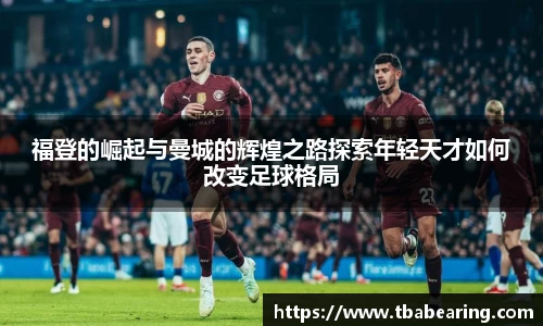 多多28福登的崛起与曼城的辉煌之路探索年轻天才如何改变足球格局