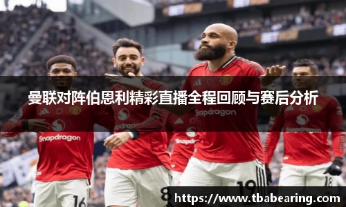 多多28曼联对阵伯恩利精彩直播全程回顾与赛后分析